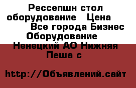 Рессепшн стол оборудование › Цена ­ 25 000 - Все города Бизнес » Оборудование   . Ненецкий АО,Нижняя Пеша с.